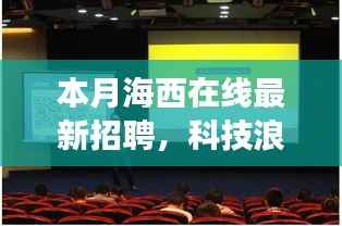 海西在线科技招聘潮,引领智能生活新纪元开启科技变革之旅