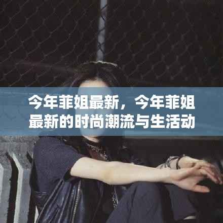 菲姐最新时尚潮流与生活动态更新