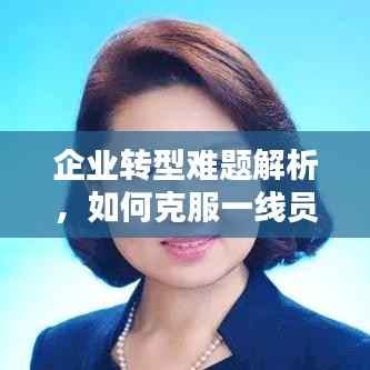 企业转型难题解析,如何克服一线员工措施落实的挑战?