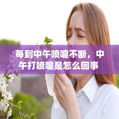 每到中午喷嚏不断,中午打喷嚏是怎么回事