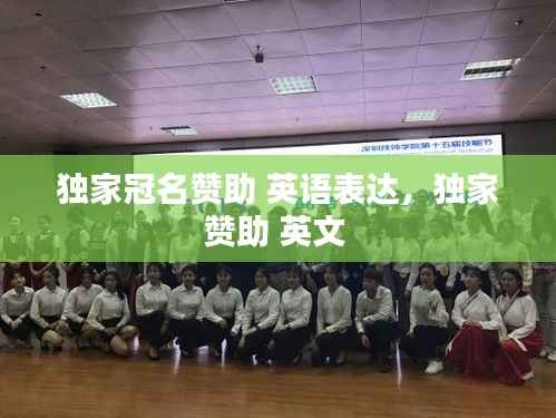 独家冠名赞助 英语表达，独家赞助 英文 