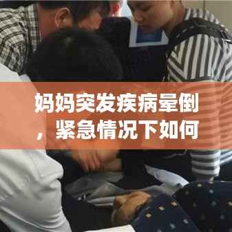 妈妈突发疾病晕倒,紧急情况下如何应对?