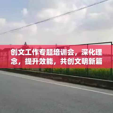 创文工作专题培训会,深化理念,提升效能,共创文明新篇章