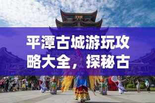 平潭古城游玩攻略大全,探秘古城魅力,尽享独特风情!