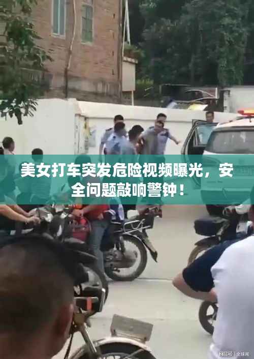 美女打车突发危险视频曝光,安全问题敲响警钟!